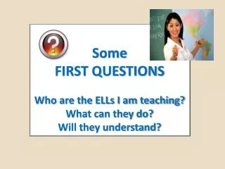 Some FIRST QUESTIONS Who are the ELLs I am teaching? What can they do? Will they understand?