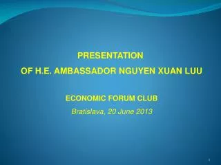 PRESENTATION OF H.E. AMBASSADOR NGUYEN XUAN LUU ECONOMIC FORUM CLUB Bratislava, 2 0 June 201 3