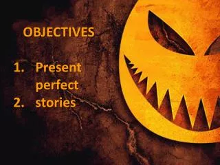 OBJECTIVES Present perfect stories