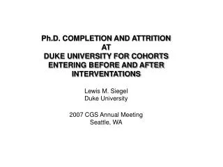 Ph.D. COMPLETION AND ATTRITION AT DUKE UNIVERSITY FOR COHORTS ENTERING BEFORE AND AFTER