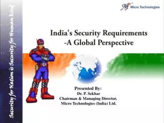 Presented By: Dr. P. Sekhar Chairman &amp; Managing Director, Micro Technologies (India) Ltd.