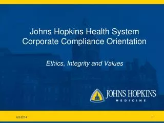 Johns Hopkins Health System Corporate Compliance Orientation Ethics, Integrity and Values