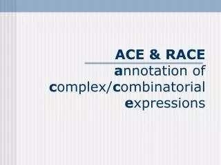 ACE &amp; RACE a nnotation of c omplex/ c ombinatorial e xpressions