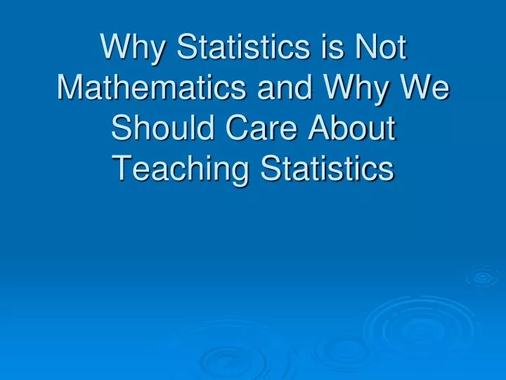 why statistics is not mathematics and why we should care about teaching statistics