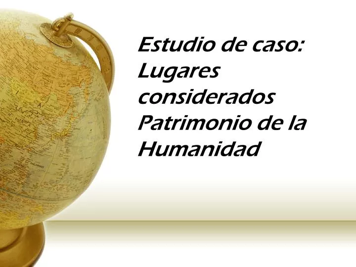 estudio de caso lugares considerados patrimonio de la humanidad