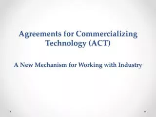 Agreements for Commercializing Technology (ACT) A New Mechanism for Working with Industry