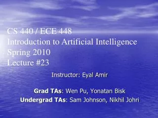 Instructor: Eyal Amir Grad TAs : Wen Pu, Yonatan Bisk Undergrad TAs : Sam Johnson, Nikhil Johri