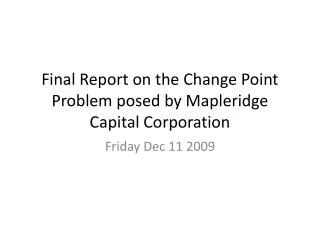 Final Report on the Change Point Problem posed by Mapleridge Capital Corporation