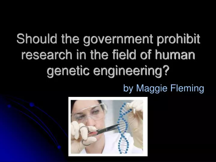 should the government prohibit research in the field of human genetic engineering