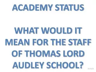 ACADEMY STATUS WHAT WOULD IT MEAN FOR THE STAFF OF THOMAS LORD AUDLEY SCHOOL?