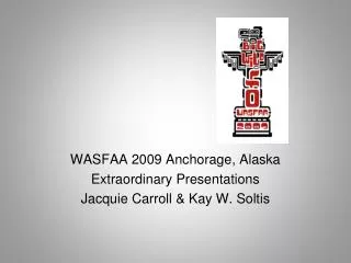 WASFAA 2009 Anchorage, Alaska Extraordinary Presentations Jacquie Carroll &amp; Kay W. Soltis
