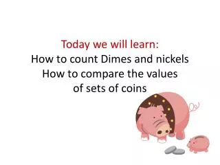 Today we will learn: How to count Dimes and nickels How to compare the values of sets of coins