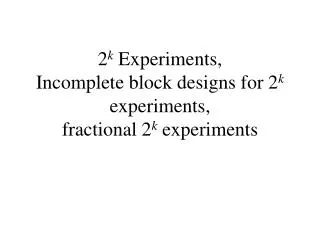 2 k Experiments, Incomplete block designs for 2 k experiments, fractional 2 k experiments