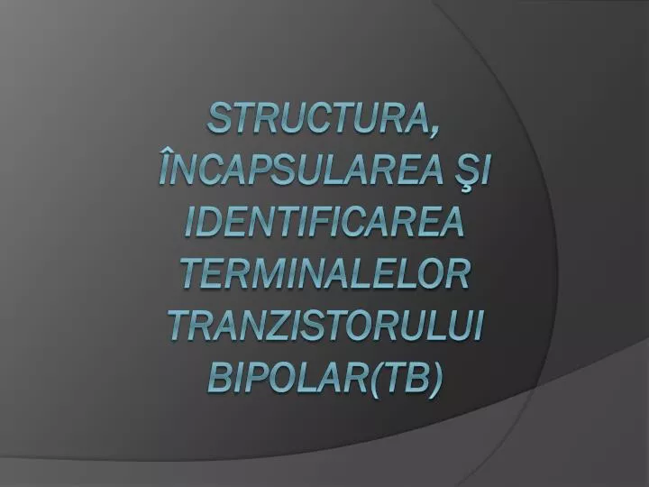 structura ncapsularea i identificarea terminalelor tranzistorului bipolar tb