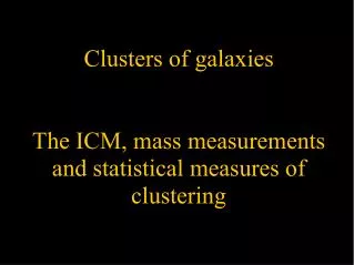 Clusters of galaxies The ICM, mass measurements and statistical measures of clustering