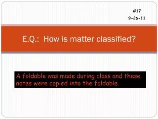 E.Q.: How is matter classified?