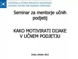 Seminar za mentorje učnih podjetij KAKO MOTIVIRATI DIJAKE V UČNEM PODJETJU Zreče, oktober 2012