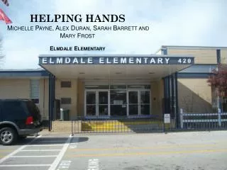 HELPING HANDS Michelle Payne, Alex Duran, Sarah Barrett and Mary Frost Elmdale Elementary