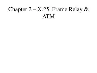 Chapter 2 – X.25, Frame Relay &amp; ATM