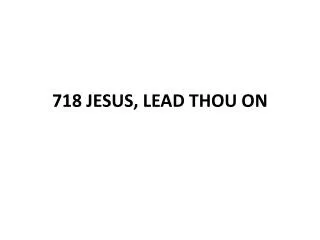 718 JESUS, LEAD THOU ON