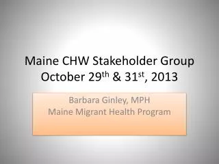 Maine CHW Stakeholder Group October 29 th &amp; 31 st , 2013