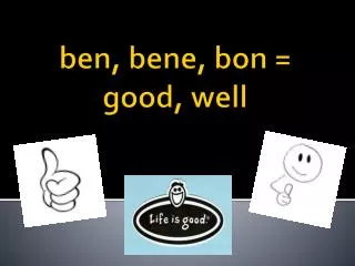 ben , bene , bon = good, well