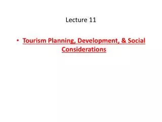 Lecture 11 Tourism Planning, Development, &amp; Social Considerations