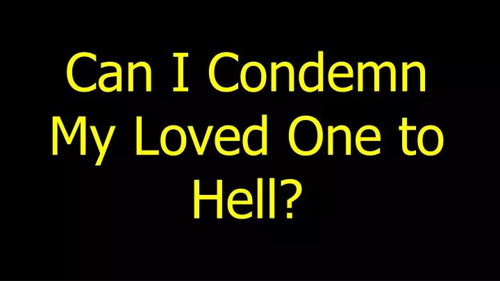 can i condemn my loved one to hell