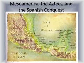 Mesoamerica, the Aztecs, and the Spanish Conquest