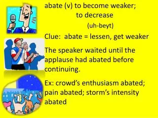 a bate (v) to become weaker; 			 	to decrease (uh- beyt ) Clue: abate = lessen, get weaker