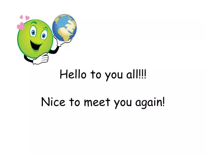 hello to you all nice to meet you again
