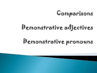Comparisons Demonstrative adjectives Demonstrative pronouns