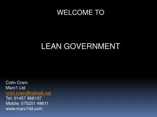 WELCOME TO LEAN GOVERNMENT Colin Cram Marc1 Ltd colin.cram@talktalk Tel: 01457 868107