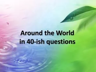 Around the World in 40-ish questions