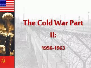 The Cold War Part II: 1956-1963