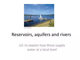 Reservoirs, aquifers and rivers