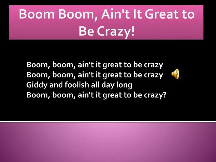 boom boom ain t it great to be crazy