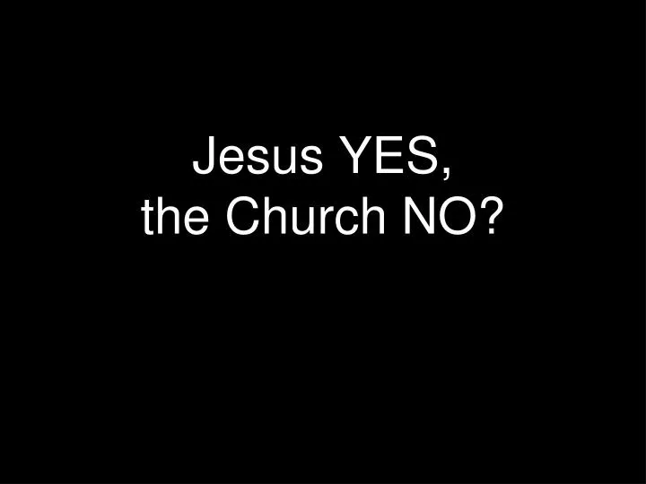jesus yes the church no