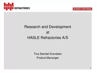 Research and Development at HASLE R efractories A/S Tina Stendal Svendsen Product Mananger