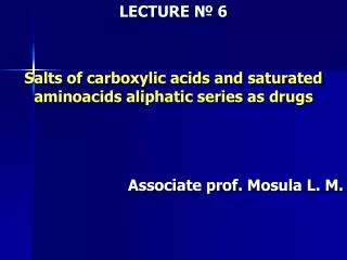 LECTURE ? 6 Salts of carboxylic acids and saturated aminoacids aliphatic series as drugs