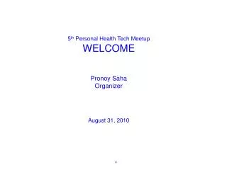 5 th Personal Health Tech Meetup WELCOME Pronoy Saha Organizer August 31, 2010