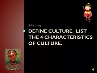 Define culture. List the 4 characteristics of culture.