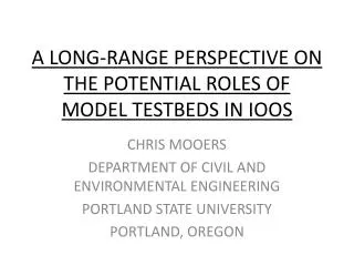 A LONG-RANGE PERSPECTIVE ON THE POTENTIAL ROLES OF MODEL TESTBEDS IN IOOS
