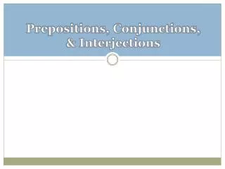 Prepositions, Conjunctions, &amp; Interjections