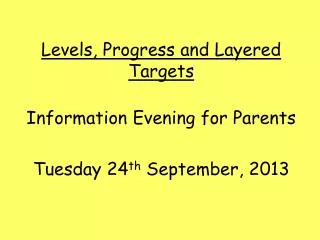 Levels, Progress and Layered Targets Information Evening for Parents