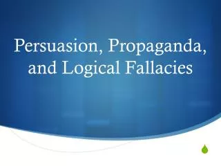 Persuasion, Propaganda, and Logical Fallacies