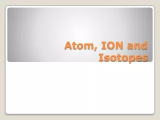Atom, ION and Isotopes
