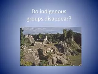 Do indigenous groups disappear?