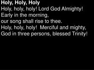 Holy, Holy, Holy Holy, holy, holy! Lord God Almighty! Early in the morning,