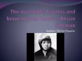 The incredible, fearless and brave woman here is : Bessie Coleman